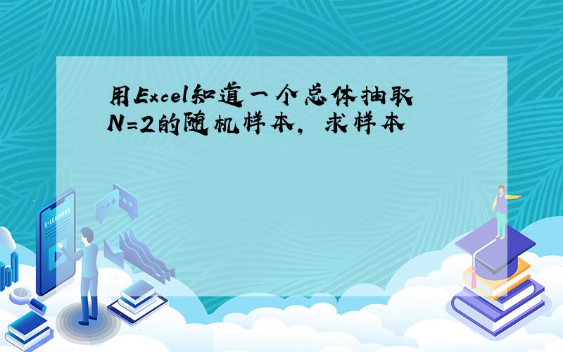 用Excel知道一个总体抽取N=2的随机样本, 求样本