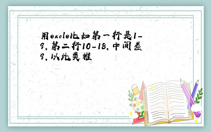 用excle比如第一行是1-9,第二行10-18,中间差9,以此类推