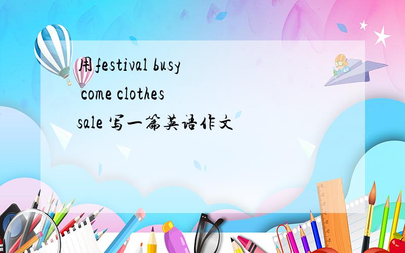 用festival busy come clothes sale 写一篇英语作文