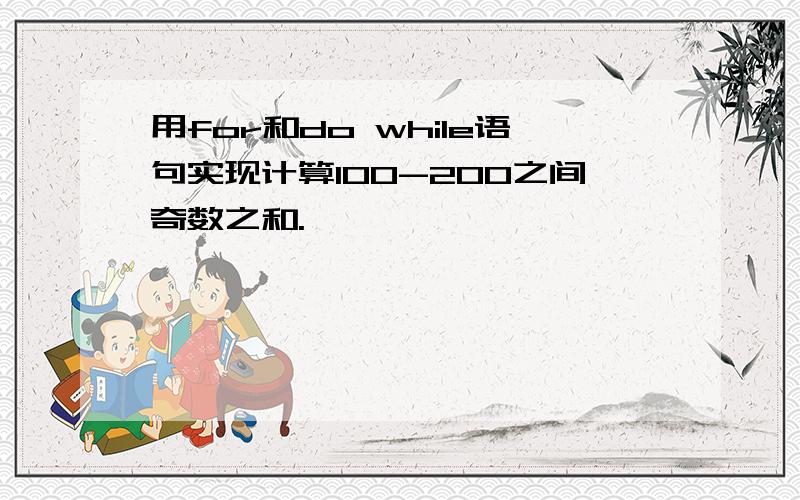 用for和do while语句实现计算100-200之间奇数之和.