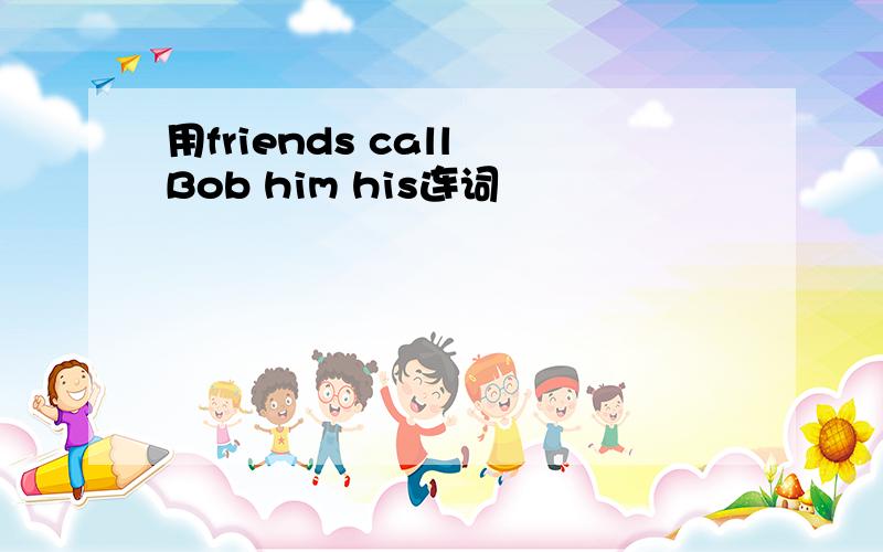 用friends call Bob him his连词