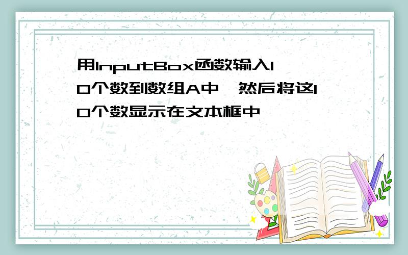 用InputBox函数输入10个数到数组A中,然后将这10个数显示在文本框中,