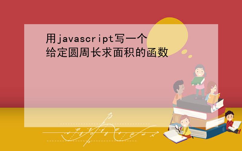 用javascript写一个给定圆周长求面积的函数