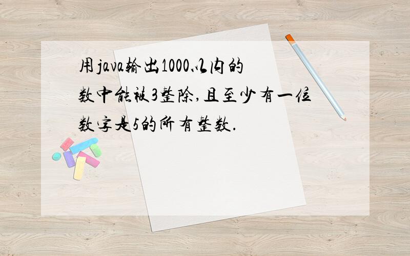 用java输出1000以内的数中能被3整除,且至少有一位数字是5的所有整数.