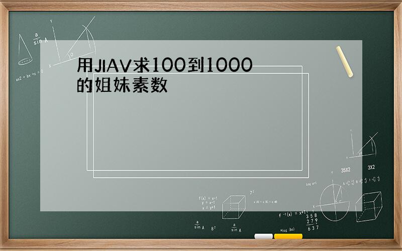 用JIAV求100到1000的姐妹素数