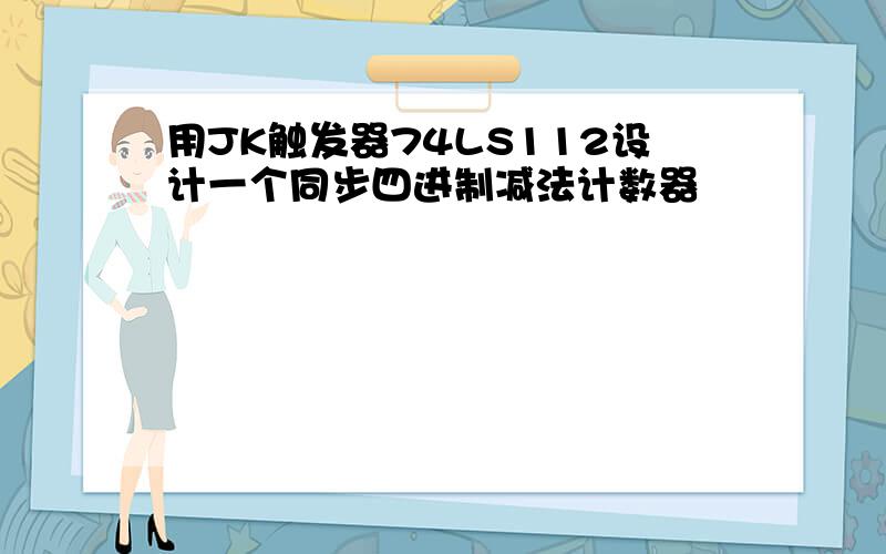 用JK触发器74LS112设计一个同步四进制减法计数器