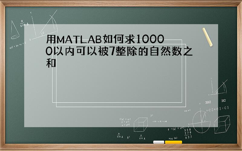 用MATLAB如何求10000以内可以被7整除的自然数之和