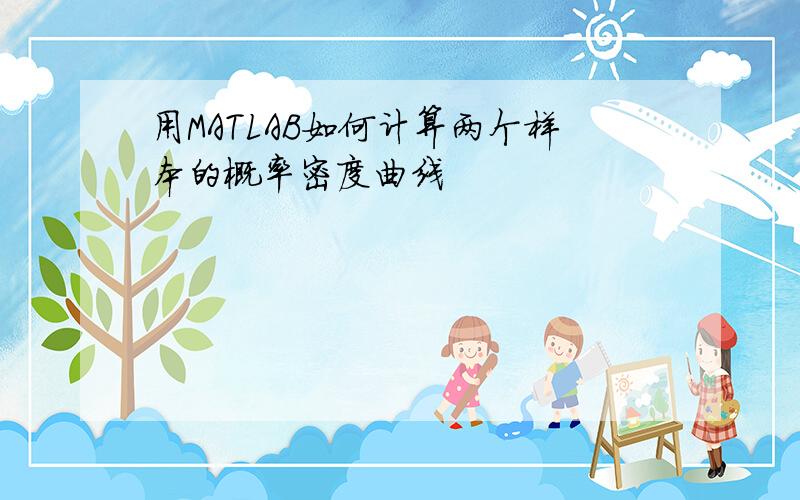 用MATLAB如何计算两个样本的概率密度曲线