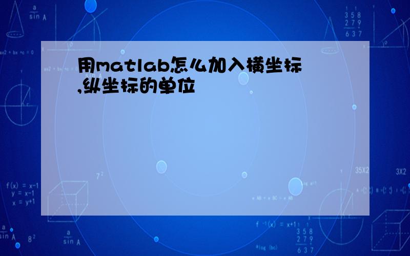 用matlab怎么加入横坐标,纵坐标的单位