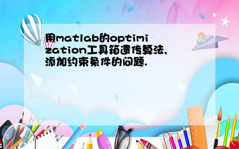 用matlab的optimization工具箱遗传算法,添加约束条件的问题.