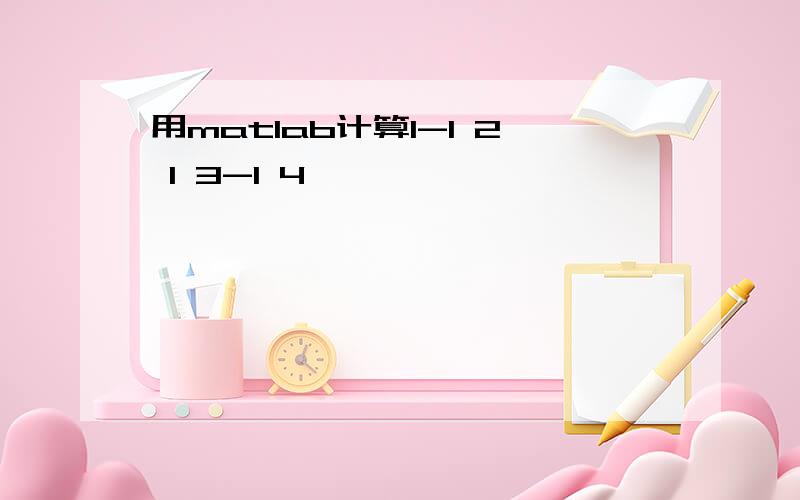 用matlab计算1-1 2 1 3-1 4