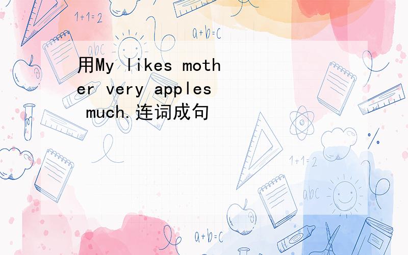 用My likes mother very apples much.连词成句