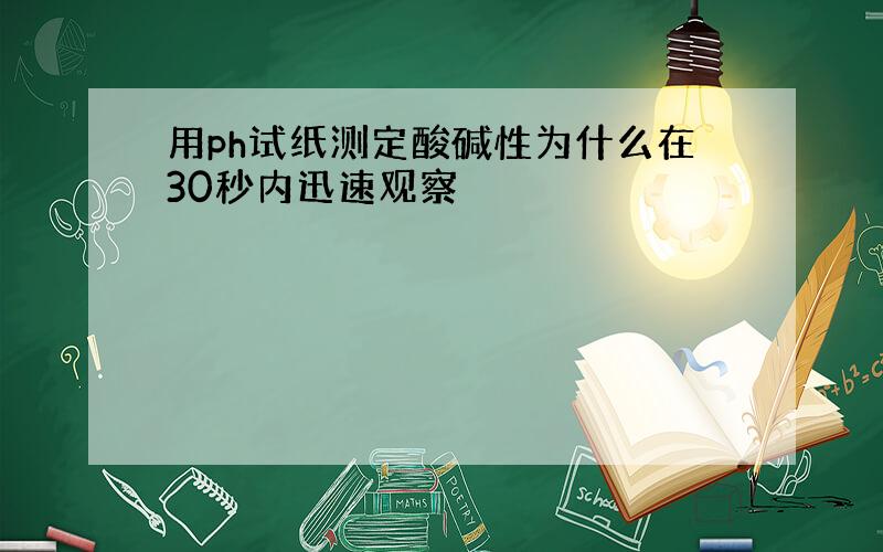 用ph试纸测定酸碱性为什么在30秒内迅速观察