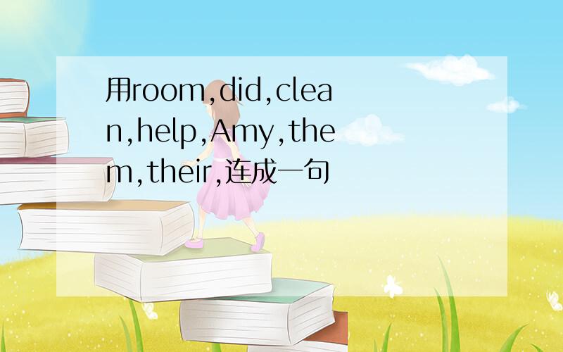 用room,did,clean,help,Amy,them,their,连成一句