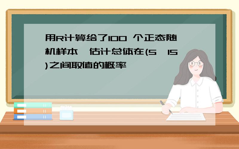 用R计算给了100 个正态随机样本,估计总体在(5,15)之间取值的概率