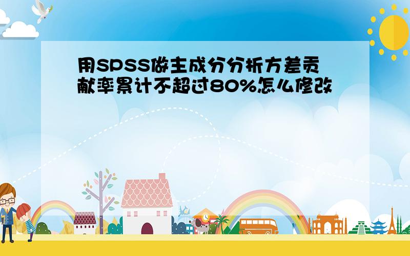 用SPSS做主成分分析方差贡献率累计不超过80%怎么修改