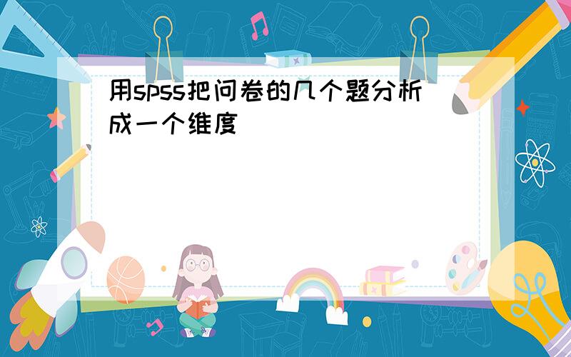 用spss把问卷的几个题分析成一个维度