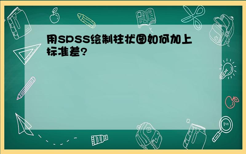 用SPSS绘制柱状图如何加上标准差?