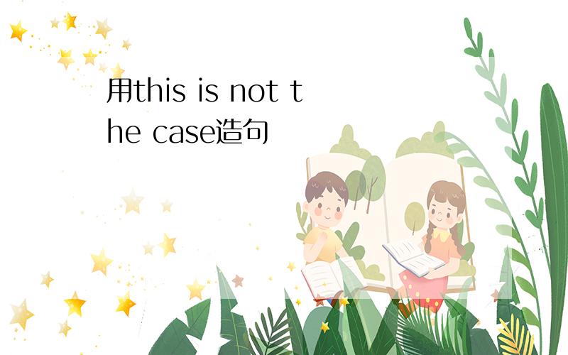 用this is not the case造句