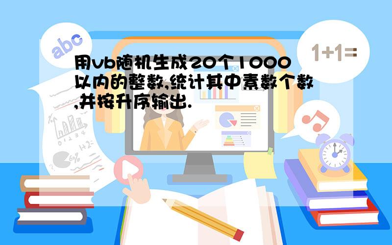 用vb随机生成20个1000以内的整数,统计其中素数个数,并按升序输出.