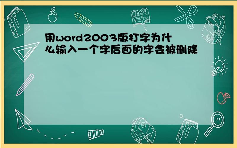 用word2003版打字为什么输入一个字后面的字会被删除