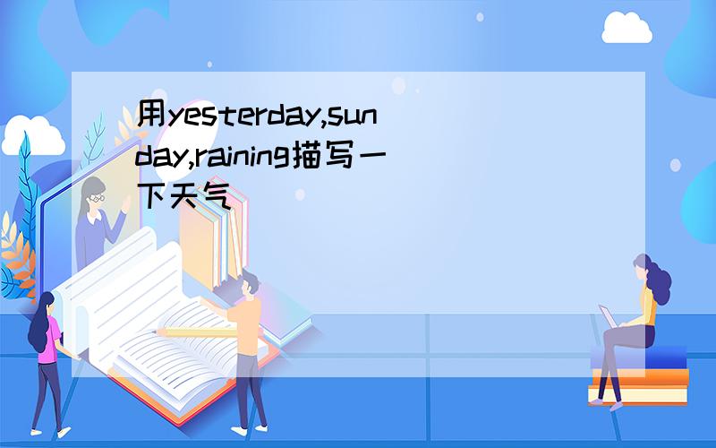 用yesterday,sunday,raining描写一下天气