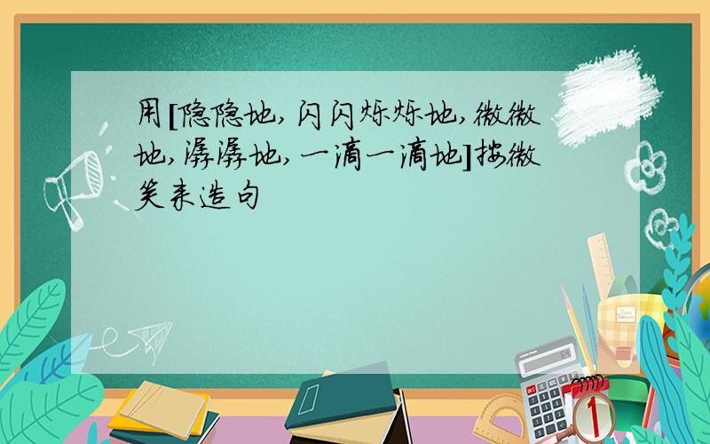 用[隐隐地,闪闪烁烁地,微微地,潺潺地,一滴一滴地]按微笑来造句