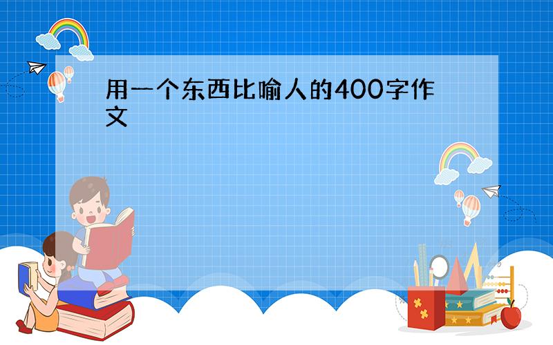 用一个东西比喻人的400字作文