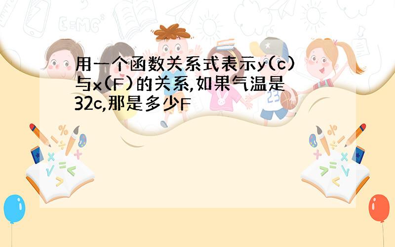 用一个函数关系式表示y(c)与x(F)的关系,如果气温是32c,那是多少F