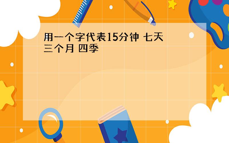 用一个字代表15分钟 七天 三个月 四季