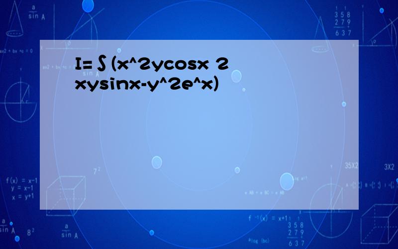 I=∫(x^2ycosx 2xysinx-y^2e^x)