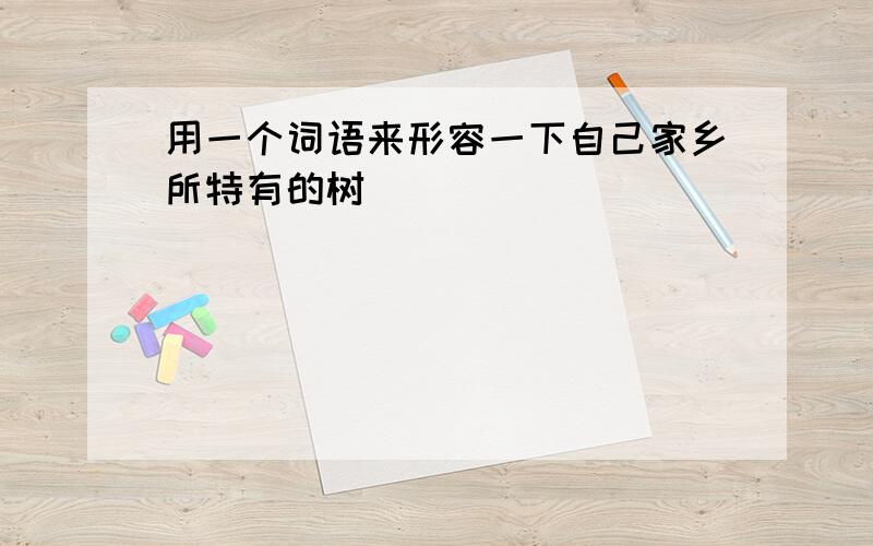 用一个词语来形容一下自己家乡所特有的树