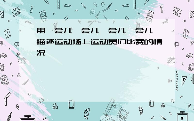 用一会儿一会儿一会儿一会儿 描述运动场上运动员们比赛的情况