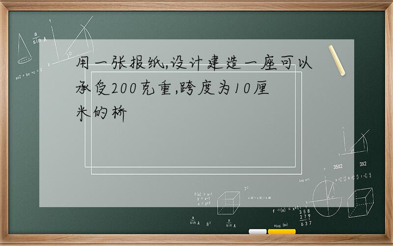 用一张报纸,设计建造一座可以承受200克重,跨度为10厘米的桥