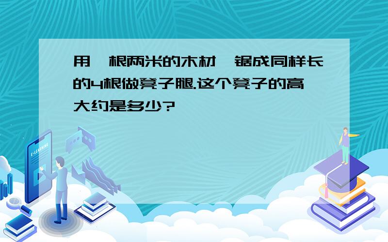 用一根两米的木材,锯成同样长的4根做凳子腿.这个凳子的高大约是多少?