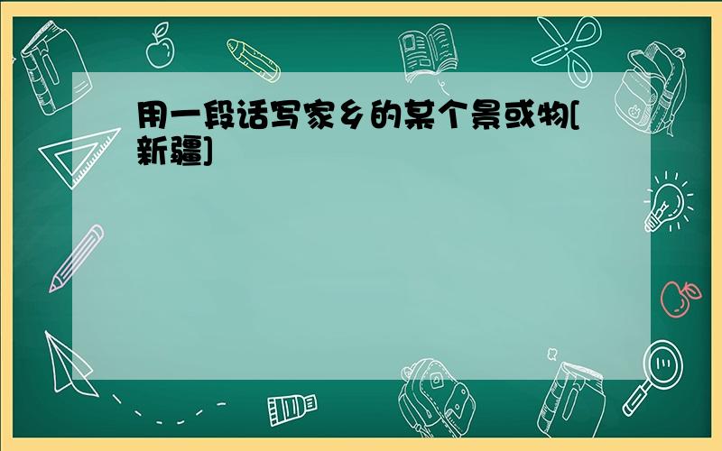 用一段话写家乡的某个景或物[新疆]