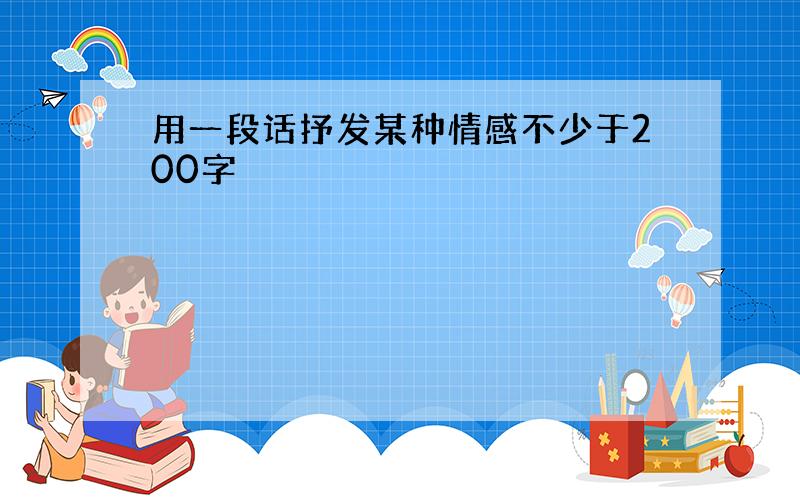 用一段话抒发某种情感不少于200字