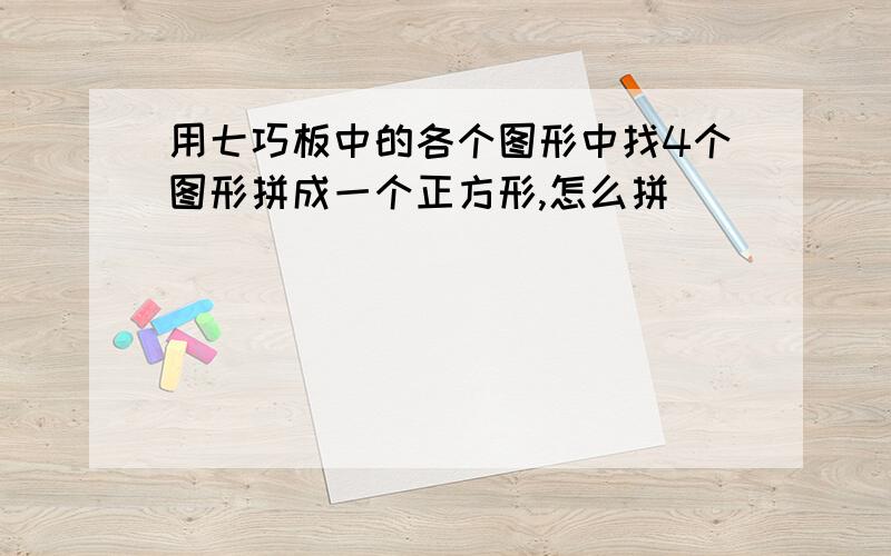 用七巧板中的各个图形中找4个图形拼成一个正方形,怎么拼