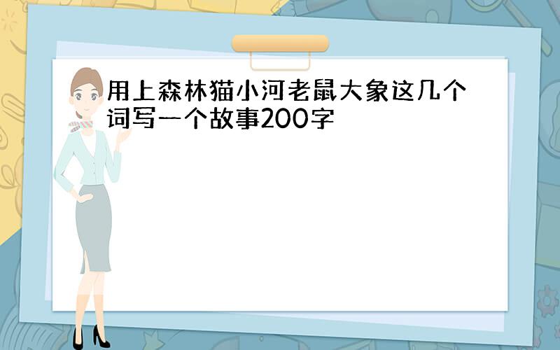 用上森林猫小河老鼠大象这几个词写一个故事200字