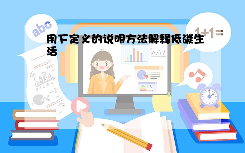 用下定义的说明方法解释低碳生活