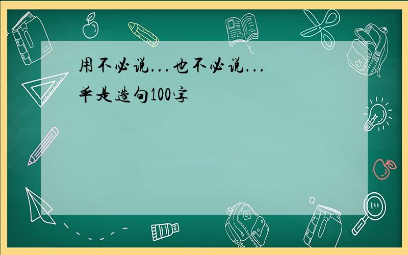 用不必说...也不必说...单是造句100字