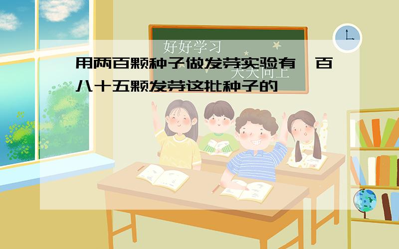 用两百颗种子做发芽实验有一百八十五颗发芽这批种子的