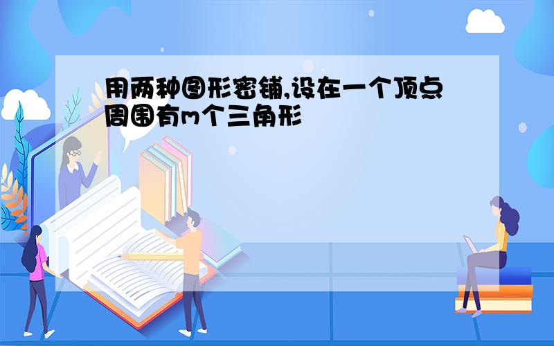 用两种图形密铺,设在一个顶点周围有m个三角形