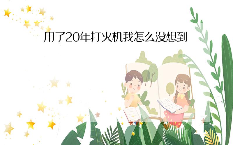 用了20年打火机我怎么没想到