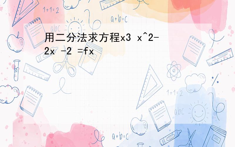 用二分法求方程x3 x^2-2x -2 =fx