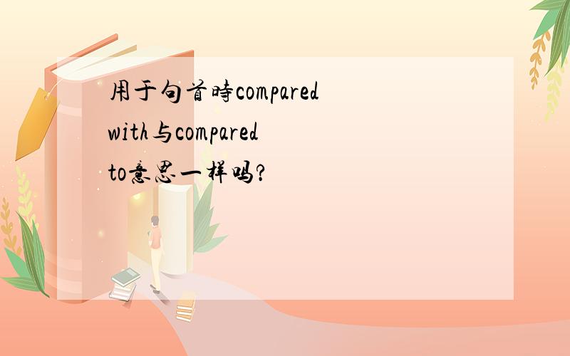 用于句首时compared with与compared to意思一样吗?