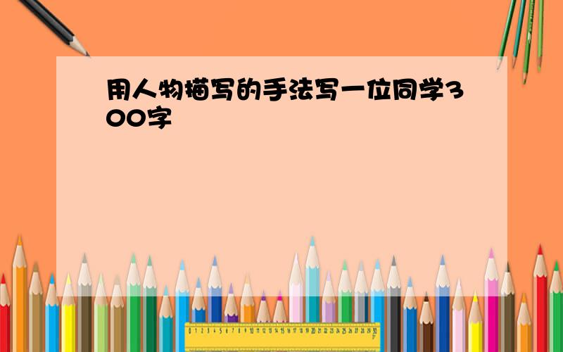 用人物描写的手法写一位同学300字