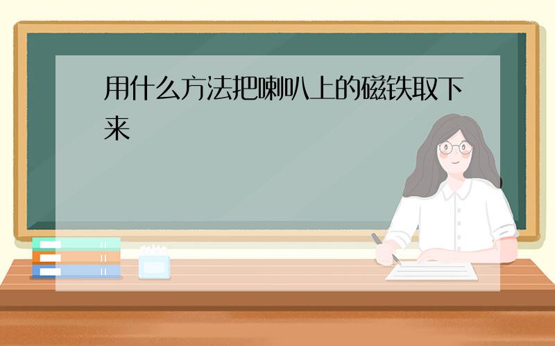 用什么方法把喇叭上的磁铁取下来