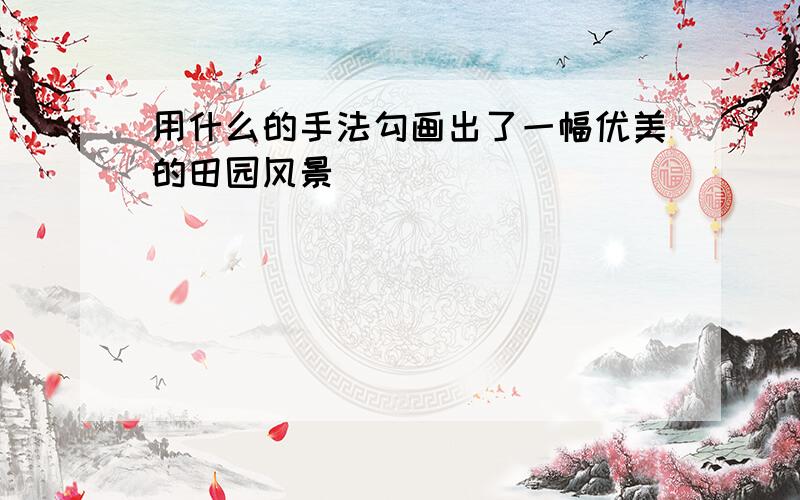 用什么的手法勾画出了一幅优美的田园风景