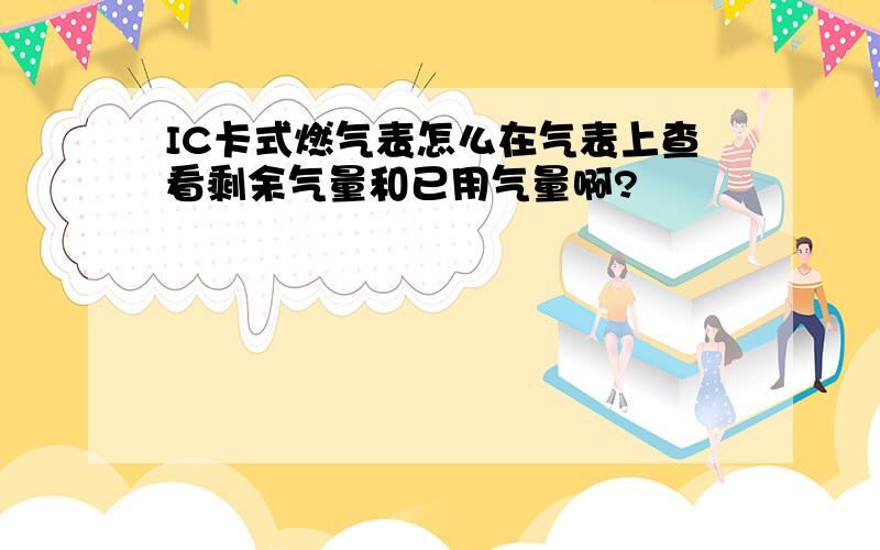 IC卡式燃气表怎么在气表上查看剩余气量和已用气量啊?